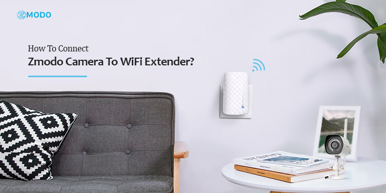 How To Connect Zmodo Camera To WiFi Extender?