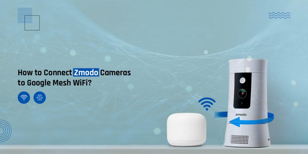 connect Zmodo cameras to Google Mesh WiFi